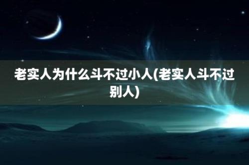 老实人为什么斗不过小人(老实人斗不过别人)