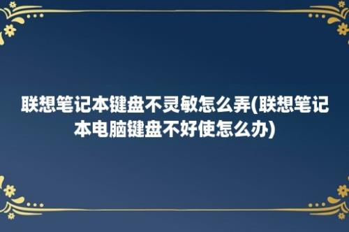 联想笔记本键盘不灵敏怎么弄(联想笔记本电脑键盘不好使怎么办)