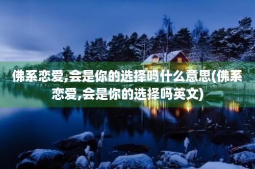 佛系恋爱,会是你的选择吗什么意思(佛系恋爱,会是你的选择吗英文)