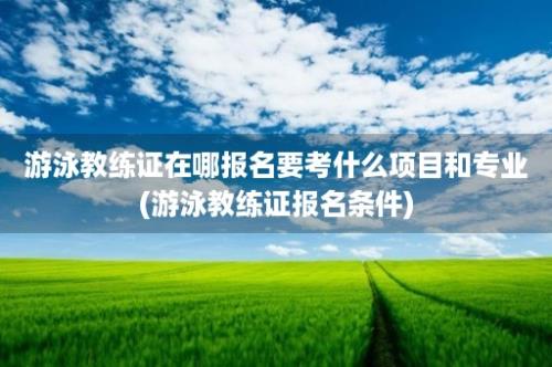 游泳教练证在哪报名要考什么项目和专业(游泳教练证报名条件)