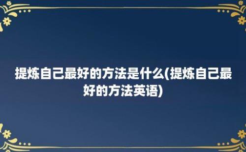 提炼自己最好的方法是什么(提炼自己最好的方法英语)