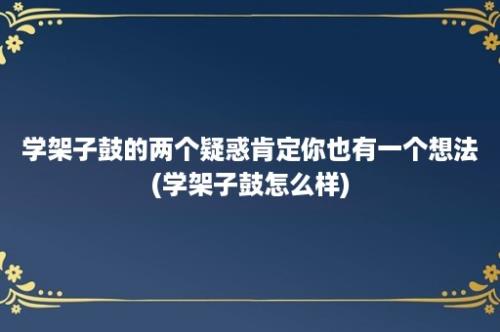 学架子鼓的两个疑惑肯定你也有一个想法(学架子鼓怎么样)