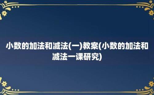 小数的加法和减法(一)教案(小数的加法和减法一课研究)