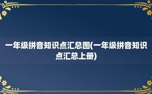 一年级拼音知识点汇总图(一年级拼音知识点汇总上册)