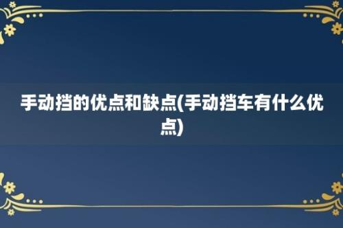 手动挡的优点和缺点(手动挡车有什么优点)