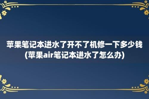 苹果笔记本进水了开不了机修一下多少钱(苹果air笔记本进水了怎么办)