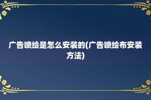 广告喷绘是怎么安装的(广告喷绘布安装方法)