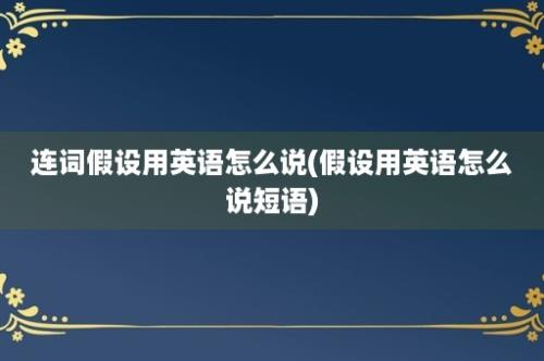 连词假设用英语怎么说(假设用英语怎么说短语)