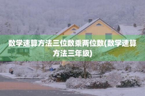 数学速算方法三位数乘两位数(数学速算方法三年级)