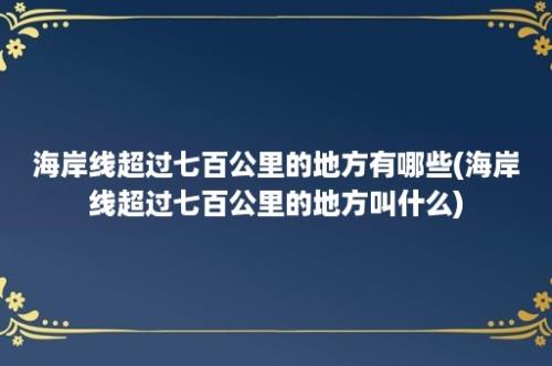 海岸线超过七百公里的地方有哪些(海岸线超过七百公里的地方叫什么)