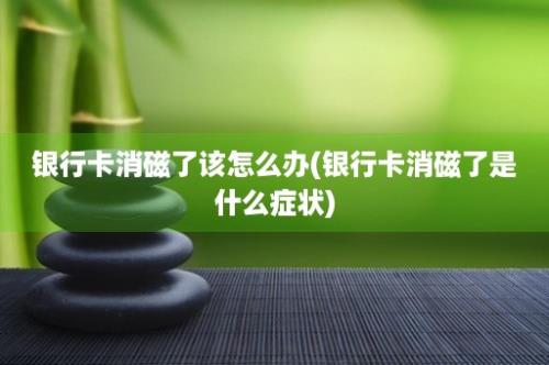 银行卡消磁了该怎么办(银行卡消磁了是什么症状)