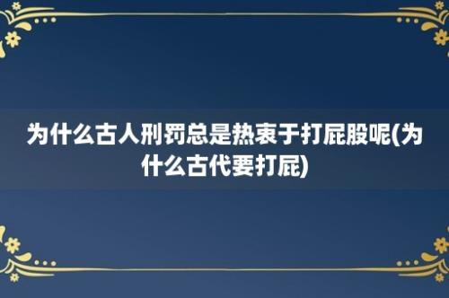 为什么古人刑罚总是热衷于打屁股呢(为什么古代要打屁)