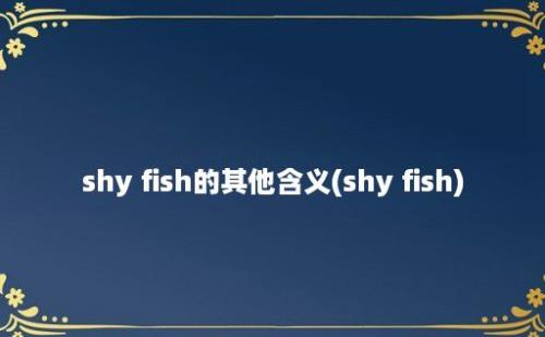 shy fish的其他含义(shy fish)