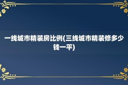 一线城市精装房比例(三线城市精装修多少钱一平)