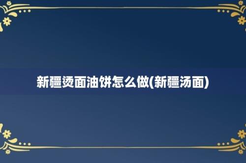 新疆烫面油饼怎么做(新疆汤面)