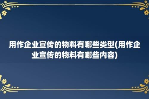 用作企业宣传的物料有哪些类型(用作企业宣传的物料有哪些内容)