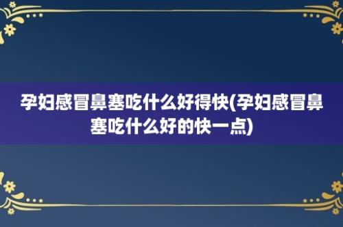 孕妇感冒鼻塞吃什么好得快(孕妇感冒鼻塞吃什么好的快一点)