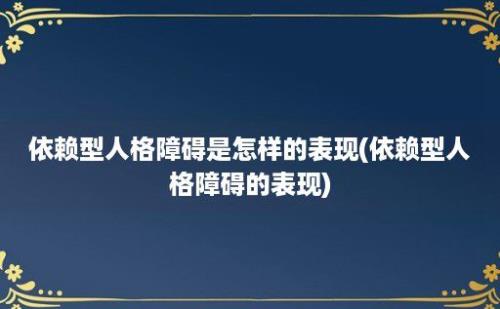 依赖型人格障碍是怎样的表现(依赖型人格障碍的表现)