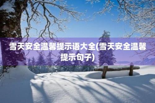 雪天安全温馨提示语大全(雪天安全温馨提示句子)