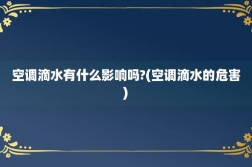 空调滴水有什么影响吗?(空调滴水的危害)