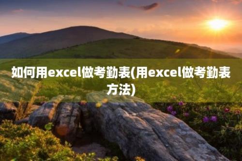 如何用excel做考勤表(用excel做考勤表方法)