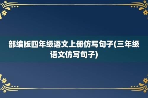 部编版四年级语文上册仿写句子(三年级语文仿写句子)