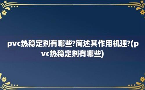 pvc热稳定剂有哪些?简述其作用机理?(pvc热稳定剂有哪些)