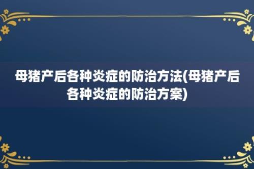 母猪产后各种炎症的防治方法(母猪产后各种炎症的防治方案)