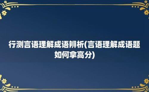 行测言语理解成语辨析(言语理解成语题如何拿高分)