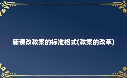 新课改教案的标准格式(教案的改革)