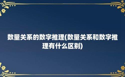 数量关系的数字推理(数量关系和数字推理有什么区别)