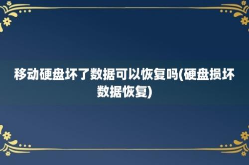 移动硬盘坏了数据可以恢复吗(硬盘损坏数据恢复)