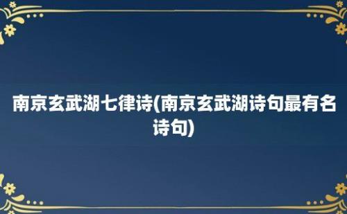 南京玄武湖七律诗(南京玄武湖诗句最有名诗句)