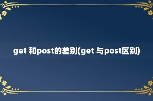 get 和post的差别(get 与post区别)