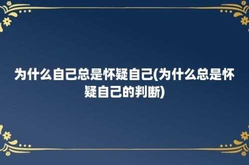 为什么自己总是怀疑自己(为什么总是怀疑自己的判断)