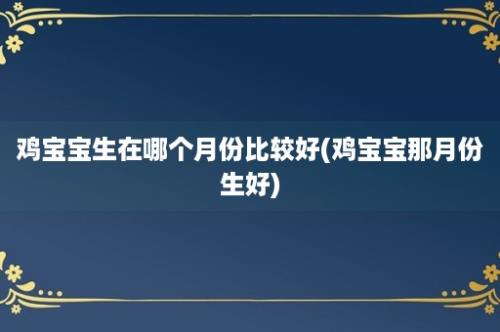 鸡宝宝生在哪个月份比较好(鸡宝宝那月份生好)