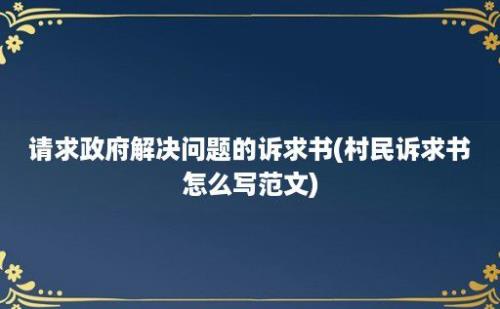 请求政府解决问题的诉求书(村民诉求书怎么写范文)