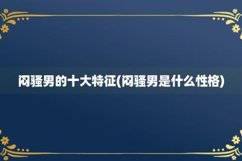 闷骚男的十大特征(闷骚男是什么性格)