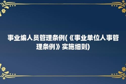 事业编人员管理条例(《事业单位人事管理条例》实施细则)