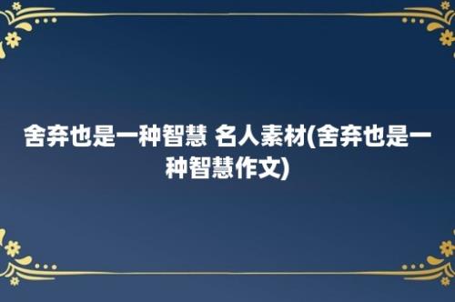 舍弃也是一种智慧 名人素材(舍弃也是一种智慧作文)