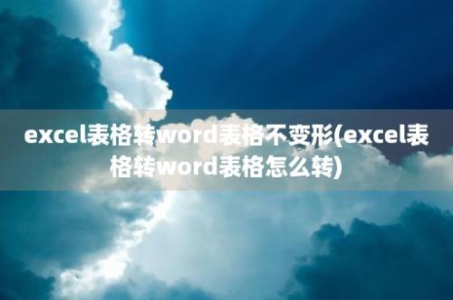 excel表格转word表格不变形(excel表格转word表格怎么转)