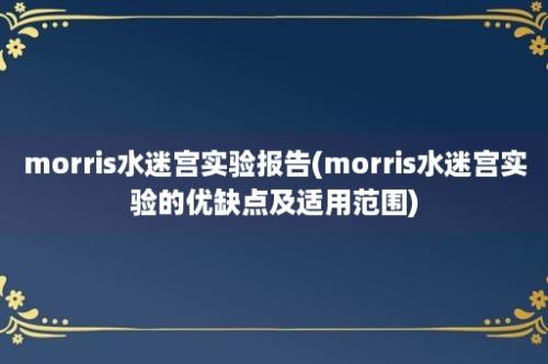 morris水迷宫实验报告(morris水迷宫实验的优缺点及适用范围)