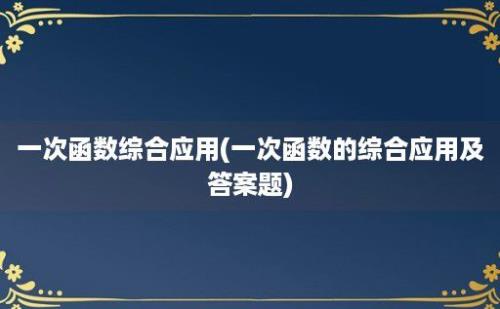 一次函数综合应用(一次函数的综合应用及答案题)