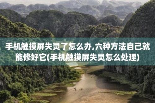 手机触摸屏失灵了怎么办,六种方法自己就能修好它(手机触摸屏失灵怎么处理)