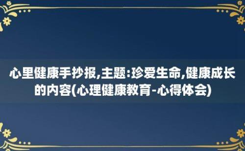 心里健康手抄报,主题:珍爱生命,健康成长的内容(心理健康教育-心得体会)