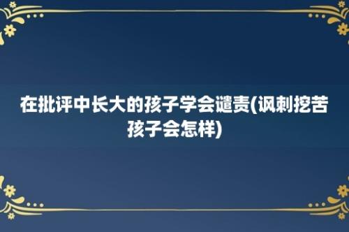 在批评中长大的孩子学会谴责(讽刺挖苦孩子会怎样)