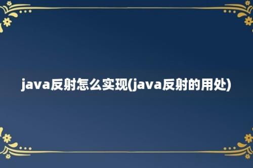 java反射怎么实现(java反射的用处)