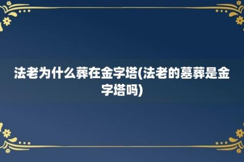 法老为什么葬在金字塔(法老的墓葬是金字塔吗)