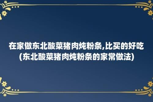 在家做东北酸菜猪肉炖粉条,比买的好吃(东北酸菜猪肉炖粉条的家常做法)