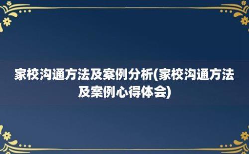 家校沟通方法及案例分析(家校沟通方法及案例心得体会)